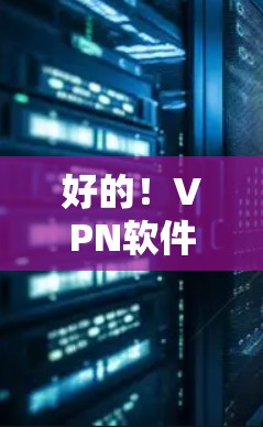 好的！VPN软件的选择需要根据你的需求和设备情况来决定。以下是一些推荐的VPN软件，分为本地化、安全型和多设备类