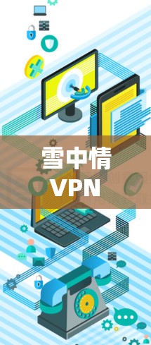 雪中情 VPN 是一种加密的网络连接服务，通常用于保护个人隐私或在安全网络环境中工作、学习或旅行。如果你需要雪中情 VPN 的服务，可以考虑以下步骤