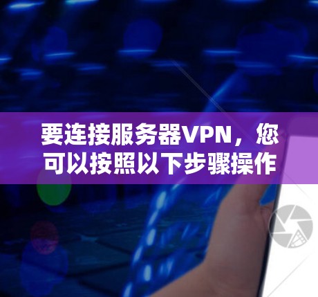 要连接服务器VPN，您可以按照以下步骤操作