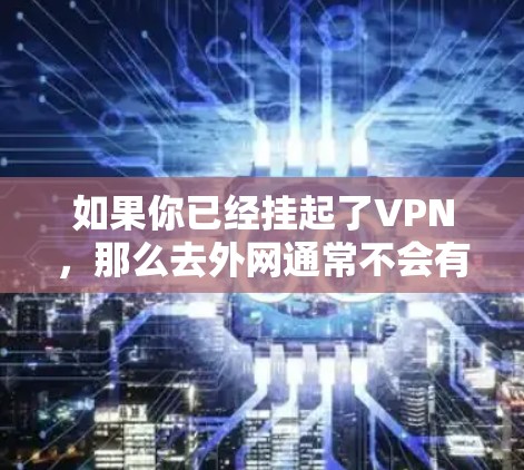 如果你已经挂起了VPN，那么去外网通常不会有太多问题。但是，如果你需要更安全地访问外部网络，可以按照以下步骤操作