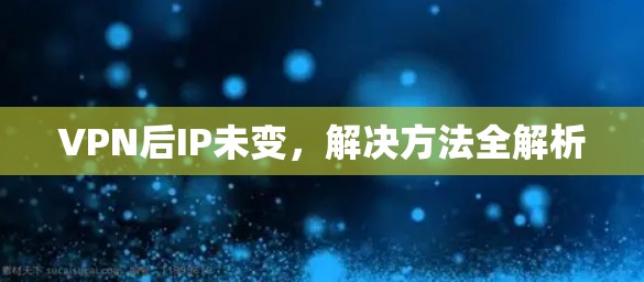 VPN后IP未变,解决方法全解析
