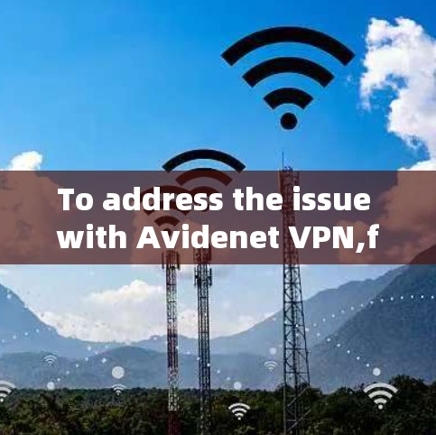 To address the issue with Avidenet VPN,follow this organized approach: