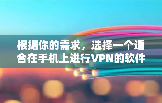 根据你的需求,选择一个适合在手机上进行VPN的软件,以下是一些推荐