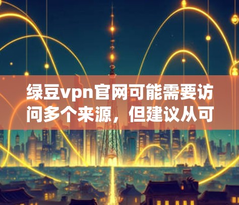 绿豆vpn官网可能需要访问多个来源，但建议从可信的VPN服务如 penetration Testing Network（PTN）开始下载。以下是一步步的建议