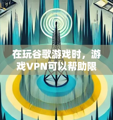 在玩谷歌游戏时，游戏VPN可以帮助限制下载权限，但具体操作可能需要一些步骤。以下是详细的指南，帮助你顺利使用游戏VPN