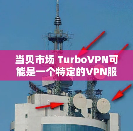 当贝市场 TurboVPN可能是一个特定的VPN服务或平台。TurboVPN通常指的是一款提供安全、高效的VPN服务,可能适用于个人或商业用途。当贝市场可能是一个提供TurboVPN服务的公司或平台