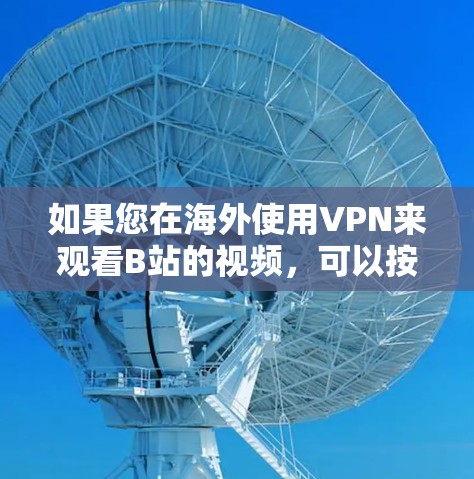 如果您在海外使用VPN来观看B站的视频，可以按照以下步骤操作