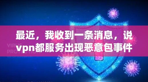 最近,我收到一条消息,说vpn都服务出现恶意包事件。这让我感到有些困扰,因为之前的使用一直稳定如初,但最近的异常显示了一些问题。我决定深入调查一下,看看有没有什么办法可以解决这个问题