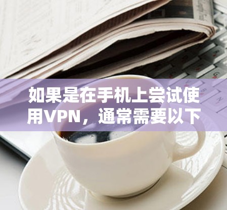如果是在手机上尝试使用VPN,通常需要以下步骤