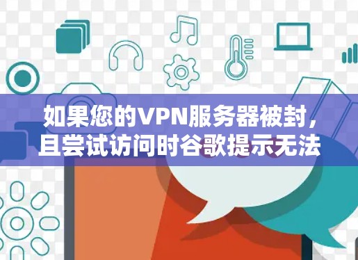 如果您的VPN服务器被封，且尝试访问时谷歌提示无法访问，以下是逐步的解决步骤