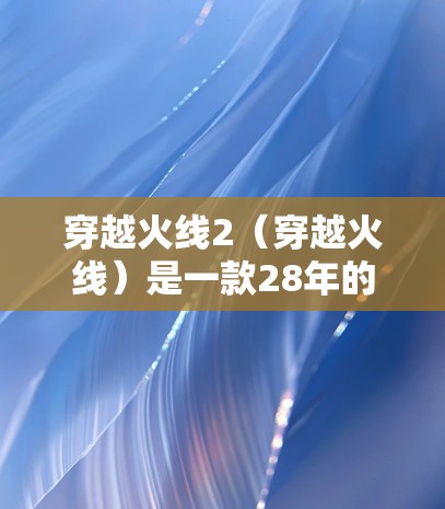 穿越火线2（穿越火线）是一款28年的角色扮演游戏，玩家可以在游戏世界中自由移动，控制各种角色进行冒险。虽然游戏内并没有提供直接的VPN功能，但可以通过以下方法在穿越火线中使用韩服VPN