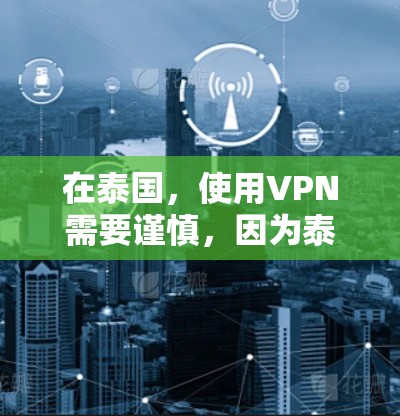 在泰国,使用VPN需要谨慎,因为泰国对互联网的管理较为严格。以下是对在泰国使用VPN的建议