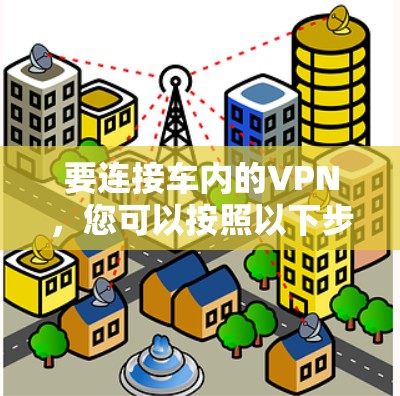 要连接车内的VPN,您可以按照以下步骤操作