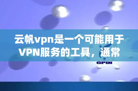 云帆vpn是一个可能用于VPN服务的工具，通常用于连接到目标地区的互联网。以下是使用云帆vpn的步骤