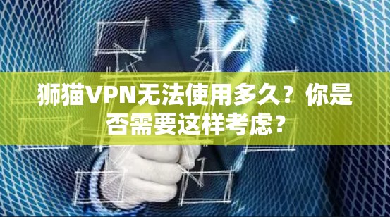 狮猫VPN无法使用多久?你是否需要这样考虑?