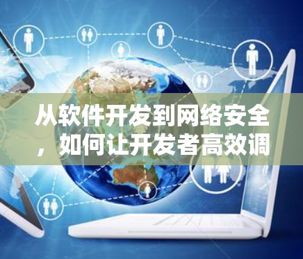 从软件开发到网络安全,如何让开发者高效调用VPN