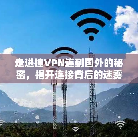 走进挂VPN连到国外的秘密,揭开连接背后的迷雾