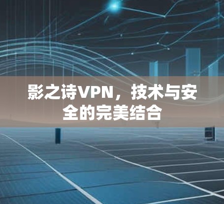 影之诗VPN，技术与安全的完美结合