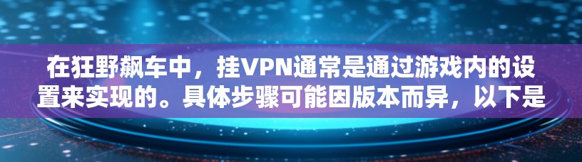 在狂野飙车中,挂VPN通常是通过游戏内的设置来实现的。具体步骤可能因版本而异,以下是一些常见的方法