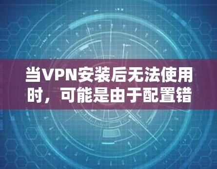 当VPN安装后无法使用时，可能是由于配置错误、防火墙设置或其他问题。以下是一步步的解决方案