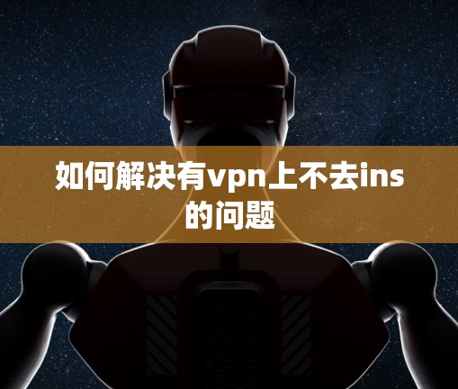 如何解决有vpn上不去ins的问题