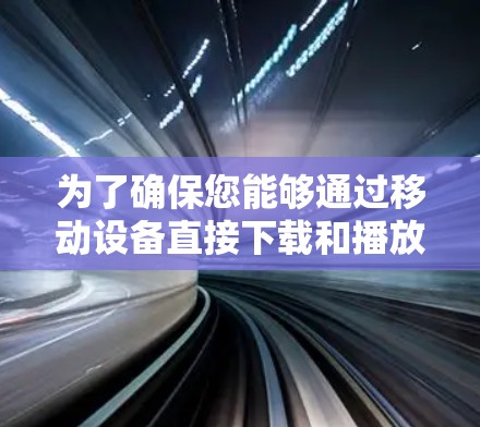 为了确保您能够通过移动设备直接下载和播放音乐或视频，以下是一些安全且简单的方法