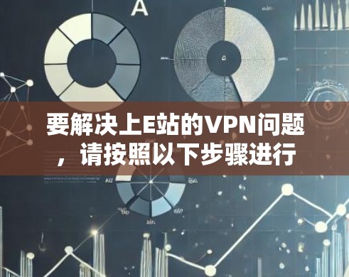 要解决上E站的VPN问题,请按照以下步骤进行